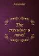 The executor: a novel, Alexander 