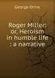 Roger Miller: or, Heroism in humble life : a narrative, George Orme 