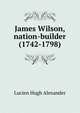 James Wilson, nation-builder (1742-1798), Lucien Hugh Alexander 