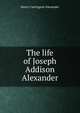 The life of Joseph Addison Alexander, Henry Carrington Alexander 
