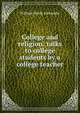 College and religion: talks to college students by a college teacher, William Hardy Alexander 