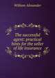 The successful agent: practical hints for the seller of life insurance, William Alexander 