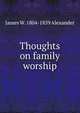 Thoughts on family worship, James W. 1804-1859 Alexander 