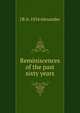 Reminiscences of the past sixty years, J B. b. 1834 Alexander 