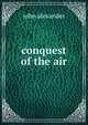 conquest of the air, john alexander 