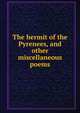 The hermit of the Pyrenees, and other miscellaneous poems, 