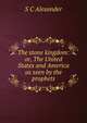 The stone kingdom: or, The United States and America as seen by the prophets, S C Alexander 