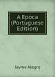 A Epoca (Portuguese Edition), Jayme Alegro 