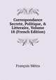 Correspondance Secrete, Politique, & Litteraire, Volume 18 (French Edition), Francois Metra 