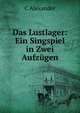 Das Lustlager: Ein Singspiel in Zwei Aufzugen, C Alexander 