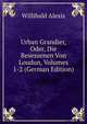 Urban Grandier, Oder, Die Besessenen Von Loudun, Volumes 1-2 (German Edition), Willibald Alexis 
