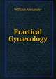 Practical Gyn?cology, William Alexander 