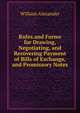 Rules and Forms for Drawing, Negotiating, and Recovering Payment of Bills of Exchange, and Promissory Notes, William Alexander 