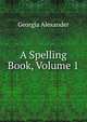 A Spelling Book, Volume 1, Georgia Alexander 