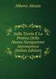 Sulla Teoria E La Pratica Della Nuova Navigazione Astronomica (Italian Edition), Alberto Alessio 