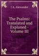 The Psalms: Translated and Explaned -Volume III, J A. Alexander 