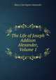The Life of Joseph Addison Alexander, Volume 1, Henry Carrington Alexander 