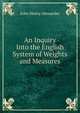 An Inquiry Into the English System of Weights and Measures, John Henry Alexander 