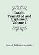 Isaiah, Translated and Explained, Volume 1, Joseph Addison Alexander 