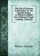 The Life of Guzman D'alfarache: Or, the Spanish Rogue. to Which Is Added, the Celebrated Tragi-Comedy, Celestina, Mateo Aleman 