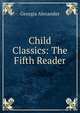 Child Classics: The Fifth Reader, Georgia Alexander 
