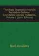 Theologia Dogmatico-Moralis Secundum Ordinem Catechismi Concilii Tridentini, Volume 1 (Latin Edition), Noel Alexandre 