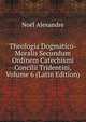 Theologia Dogmatico-Moralis Secundum Ordinem Catechismi Concilii Tridentini, Volume 6 (Latin Edition), Noel Alexandre 
