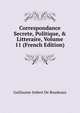 Correspondance Secrete, Politique, & Litteraire, Volume 11 (French Edition), Guillaume Imbert De Boudeaux 