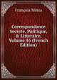 Correspondance Secrete, Politique, & Litteraire, Volume 16 (French Edition), Francois Metra 