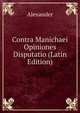 Contra Manichaei Opiniones Disputatio (Latin Edition), Alexander 