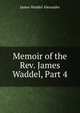 Memoir of the Rev. James Waddel, Part 4, James Waddel Alexander 