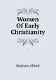 Women Of Early Christianity, Brittain Alfred 