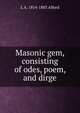 Masonic gem, consisting of odes, poem, and dirge, L A. 1814-1883 Alford 