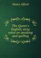 The Queen's English; stray notes on speaking and spelling, Alford, Henry 
