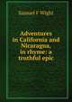 Adventures in California and Nicaragua, in rhyme: a truthful epic, Samuel F Wight 