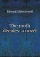 The moth decides: a novel, Edward Alden Jewell 