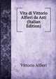 Vita di Vittorio Alfieri da Asti (Italian Edition), Vittorio Alfieri 