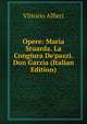 Opere: Maria Stuarda. La Congiura De'pazzi. Don Garzia (Italian Edition), Vittorio Alfieri 