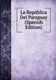 La Republica Del Paraguay (Spanish Edition), 
