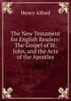 The New Testament for English Readers: The Gospel of St. John, and the Acts of the Apostles, Alford, Henry 