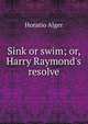Sink or swim; or, Harry Raymond's resolve, Horatio Alger 