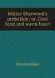 Walter Sherwood's probation; or, Cool head and warm heart, Horatio Alger 
