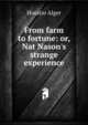 From farm to fortune: or, Nat Nason's strange experience, Alger Horatio 