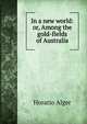 In a new world: or, Among the gold-fields of Australia, Horatio Alger 
