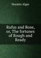 Rufus and Rose, or, The fortunes of Rough and Ready, Horatio Alger 