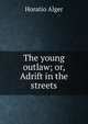 The young outlaw; or, Adrift in the streets, Horatio Alger 