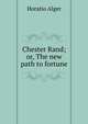 Chester Rand; or, The new path to fortune, Horatio Alger 