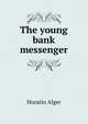 The young bank messenger, Horatio Alger 