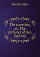 The store boy, or, The fortunes of Ben Barclay, Horatio Alger 