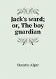 Jack's ward; or, The boy guardian, Horatio Alger 